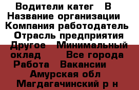 Водители катег. "В › Название организации ­ Компания-работодатель › Отрасль предприятия ­ Другое › Минимальный оклад ­ 1 - Все города Работа » Вакансии   . Амурская обл.,Магдагачинский р-н